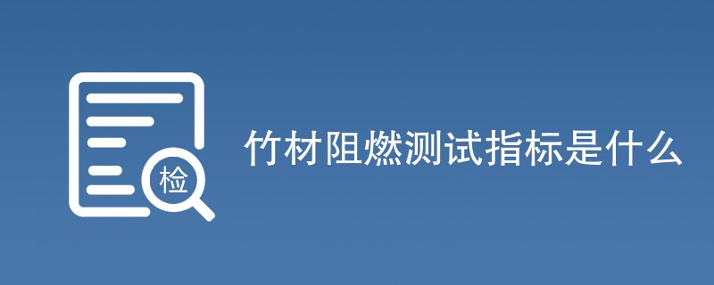 竹材阻燃测试指标是什么