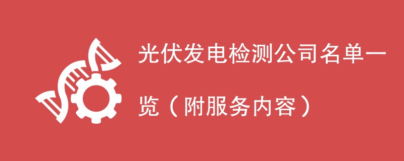 光伏发电检测公司名单一览（附服务内容）