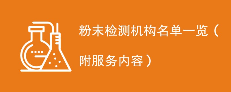 粉末检测机构名单一览（附服务内容）