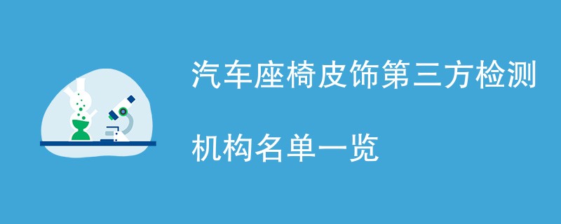 汽车座椅皮饰第三方检测机构名单一览