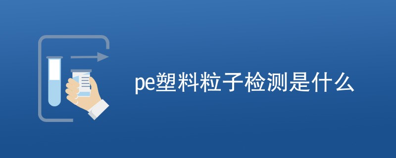 pe塑料粒子检测是什么