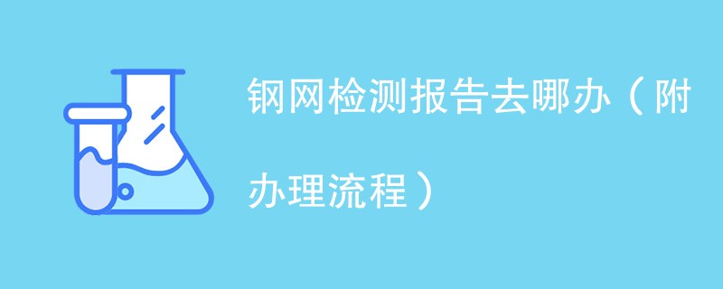 钢网检测报告去哪办（附办理流程）