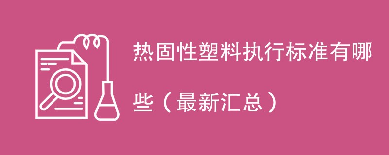 热固性塑料执行标准有哪些（最新汇总）