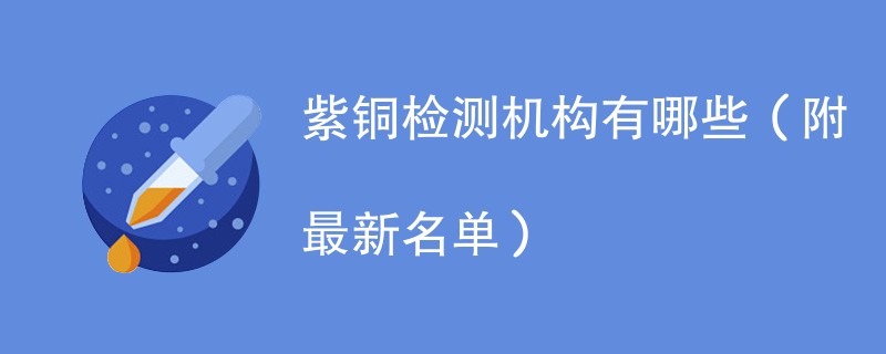 紫铜检测机构有哪些（附最新名单）