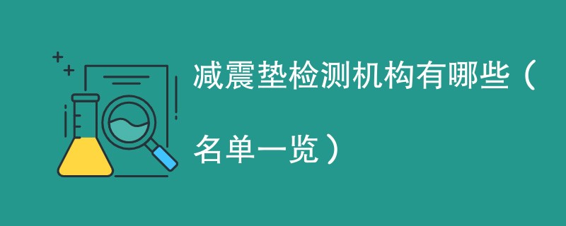 减震垫检测机构有哪些（名单一览）