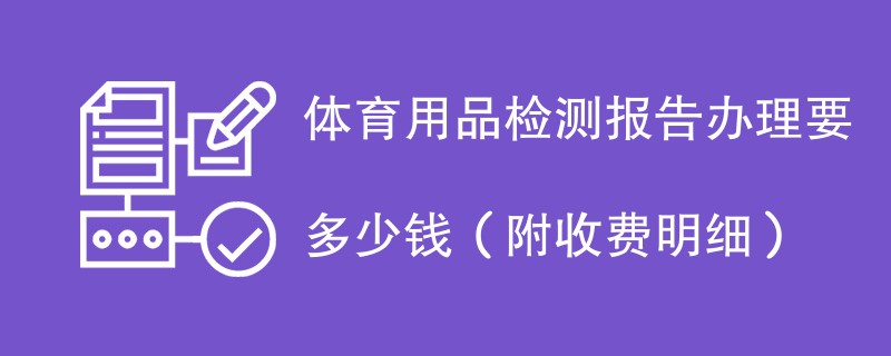 体育用品检测报告办理要多少钱（附收费明细）