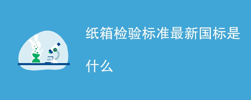 纸箱检验标准最新国标是什么