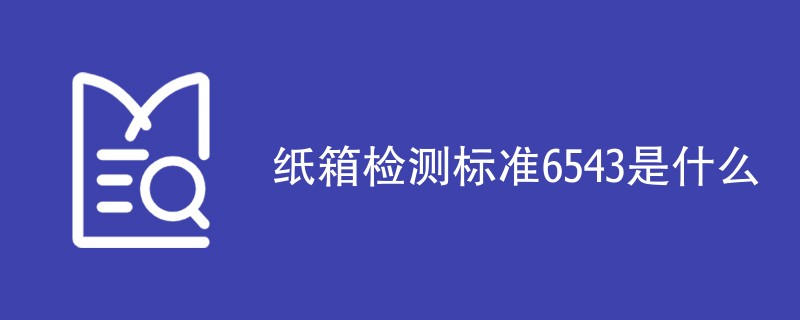 纸箱检测标准6543是什么（详细介绍）