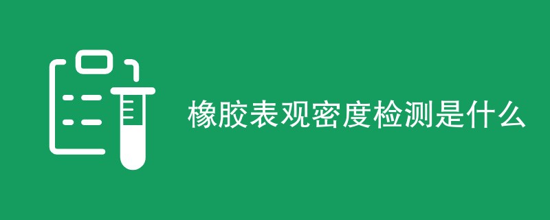 橡胶表观密度检测是什么（详细介绍）