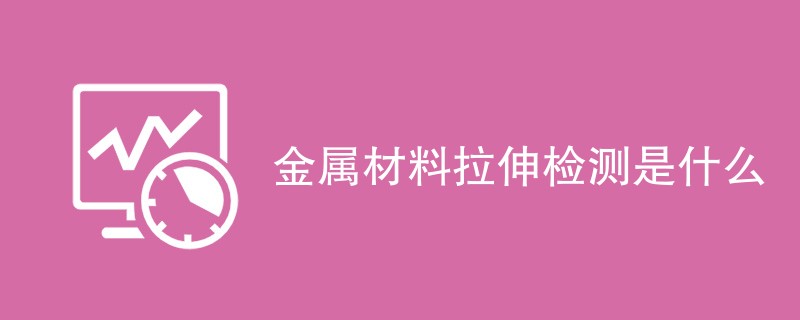 金属材料拉伸检测是什么