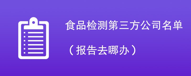 食品检测第三方公司名单（报告去哪办）