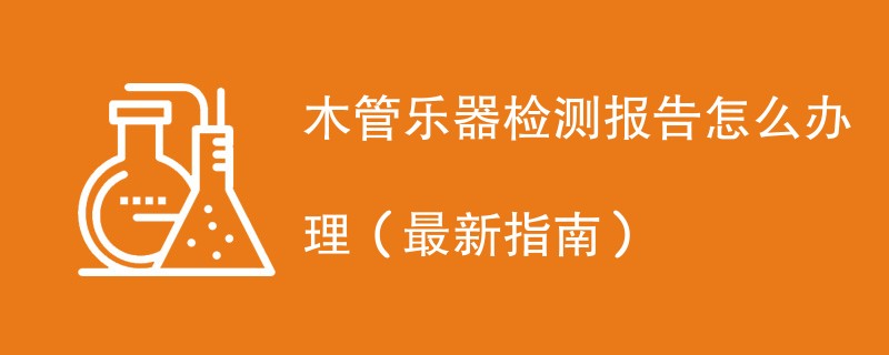 木管乐器检测报告怎么办理（最新指南）