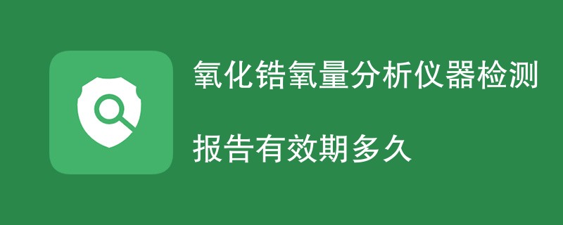 氧化锆氧量分析仪器检测报告有效期多久