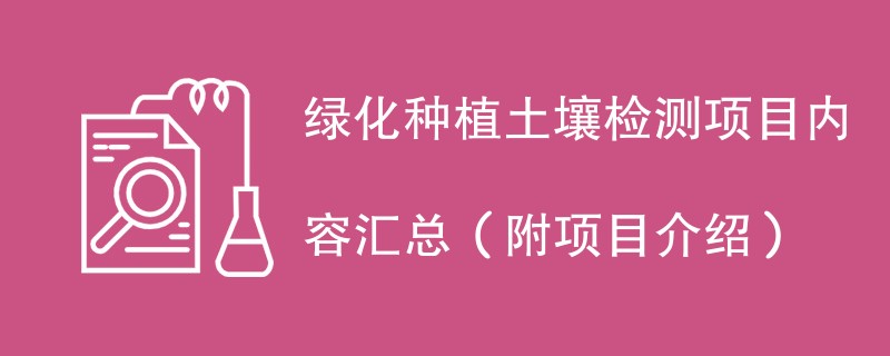 绿化种植土壤检测项目内容汇总（附项目介绍）