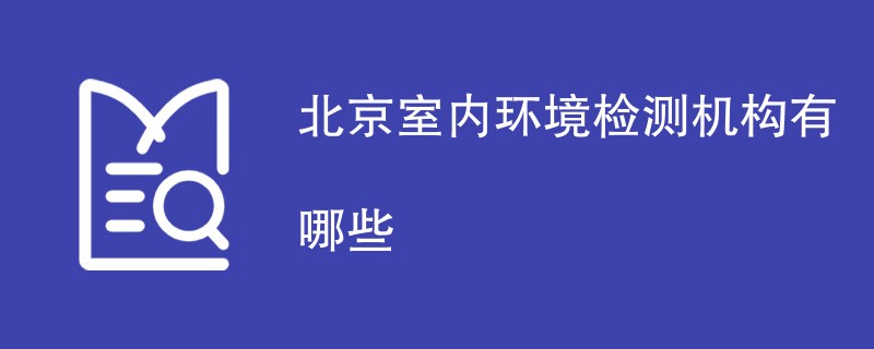 北京室内环境检测机构有哪些