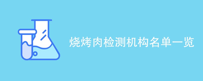 烧烤肉检测机构名单一览