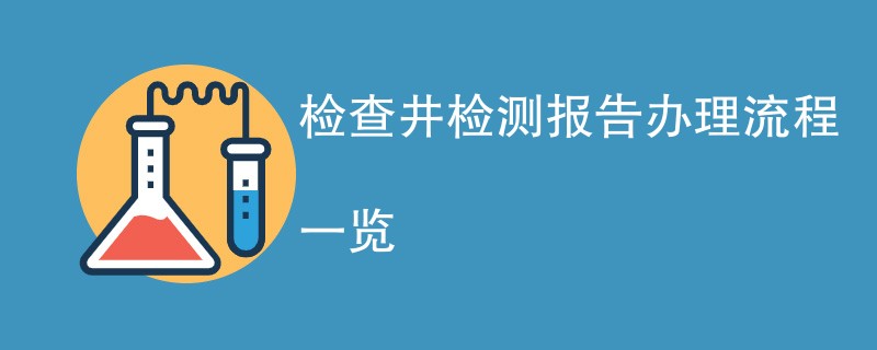 检查井检测报告办理流程一览