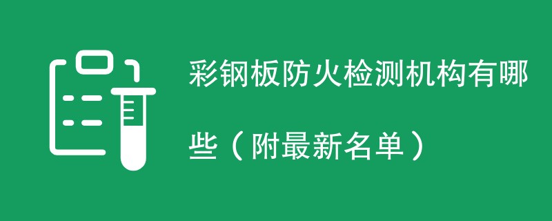 彩钢板防火检测机构有哪些（附最新名单）