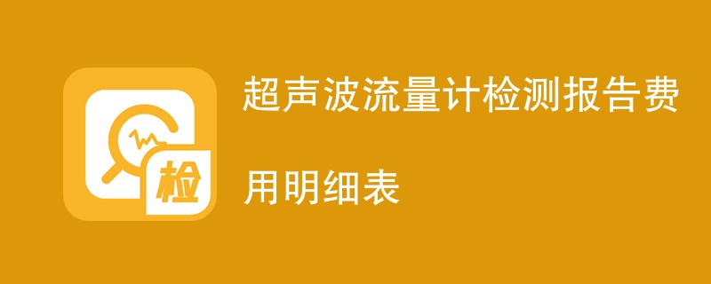 超声波流量计检测报告费用明细表