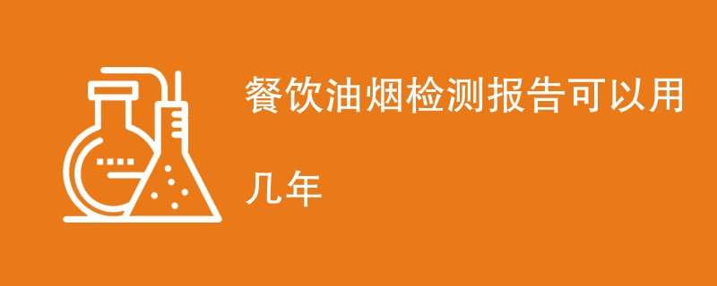 餐饮油烟检测报告可以用几年