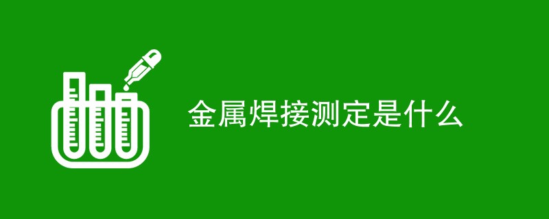 金属焊接测定是什么