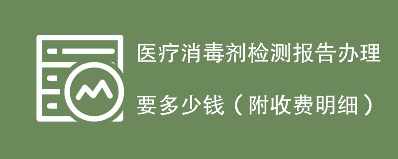 医疗消毒剂检测报告办理要多少钱（附收费明细）