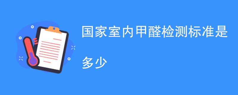 国家室内甲醛检测标准是多少