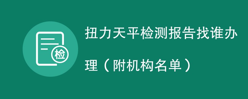 扭力天平检测报告找谁办理（附机构名单）