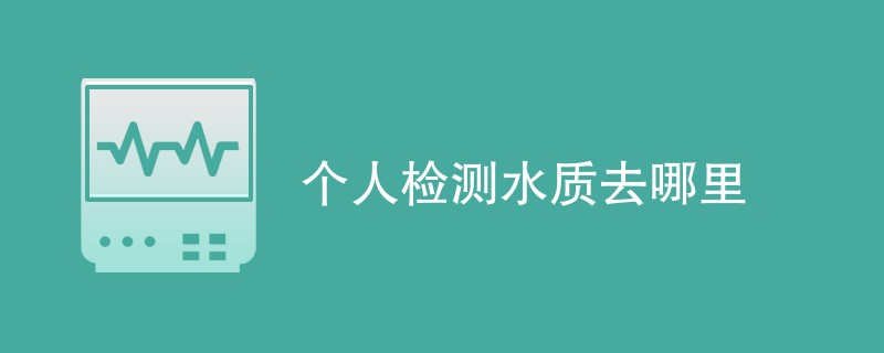 个人检测水质去哪里