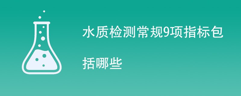 水质检测常规9项指标包括哪些