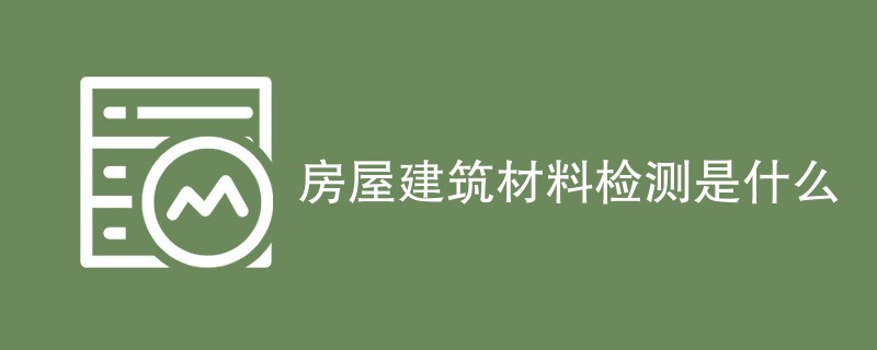 房屋建筑材料检测是什么