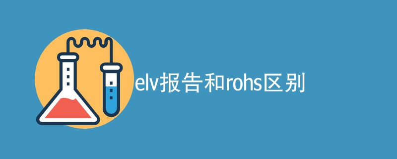 elv报告和rohs区别（区别汇总）