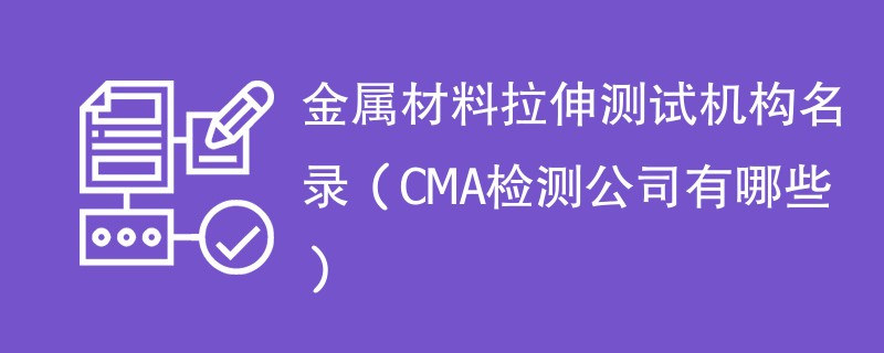 金属材料拉伸测试机构名录（CMA检测公司有哪些）