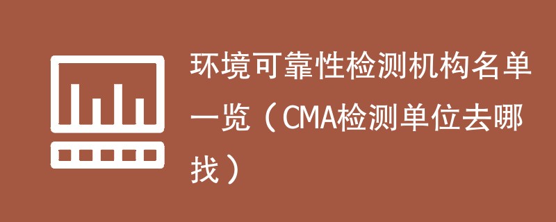 环境可靠性检测机构名单一览（CMA检测单位去哪找）