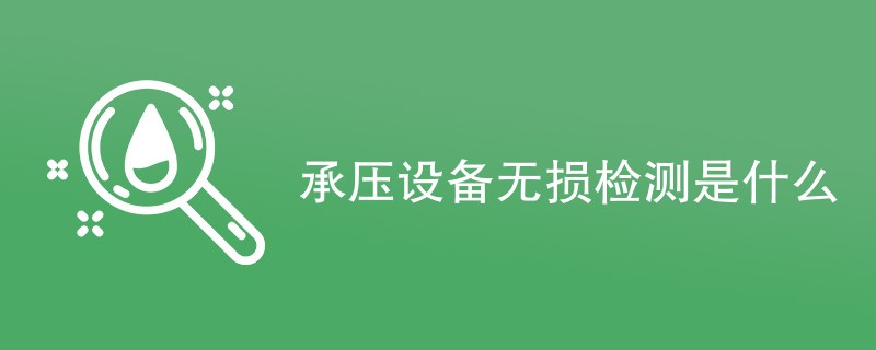 承压设备无损检测是什么