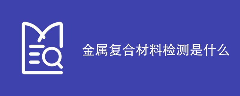 金属复合材料检测是什么