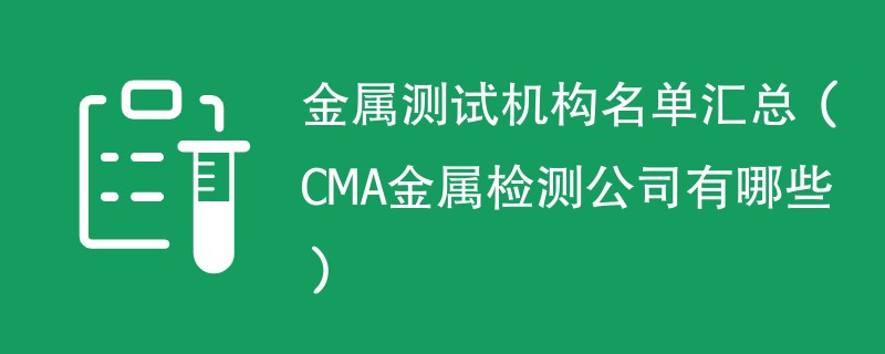 金属测试机构名单汇总（CMA金属检测公司有哪些）