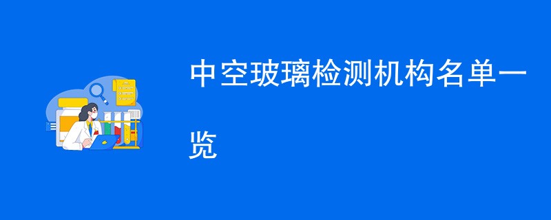 中空玻璃检测机构名单一览