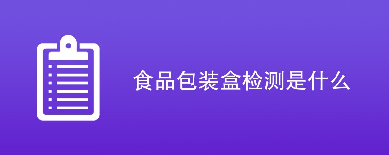 食品包装盒检测是什么