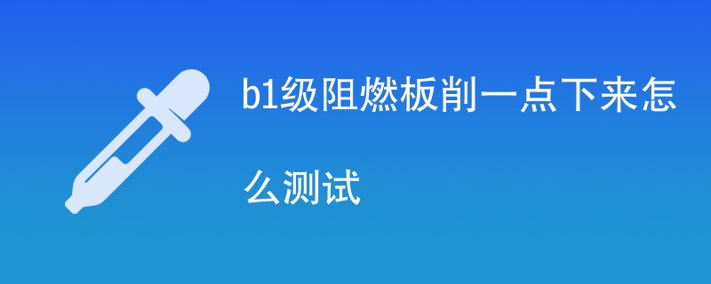 b1级阻燃板削一点下来怎么测试