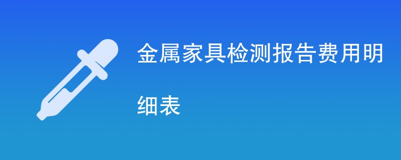 金属家具检测报告费用明细表