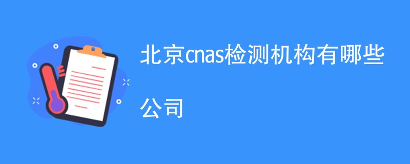 北京cnas检测机构有哪些公司