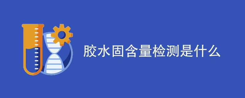 胶水固含量检测是什么