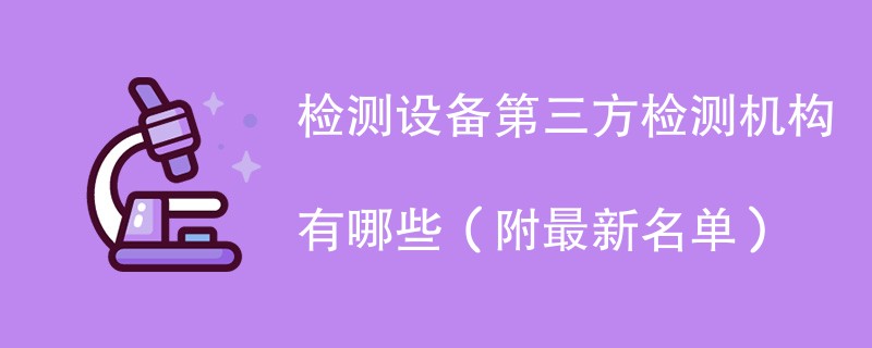 检测设备第三方检测机构有哪些（附最新名单）