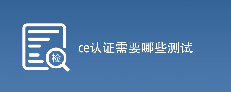 ce认证需要哪些测试（附详细介绍）