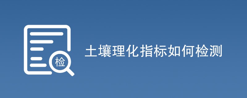 土壤理化指标如何检测