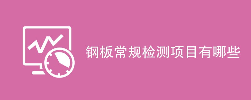 钢板常规检测项目有哪些（最新项目汇总）