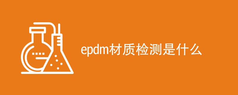 epdm材质检测是什么