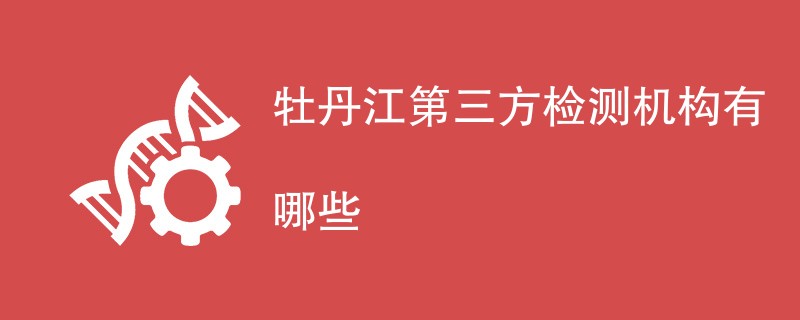 牡丹江第三方检测机构有哪些