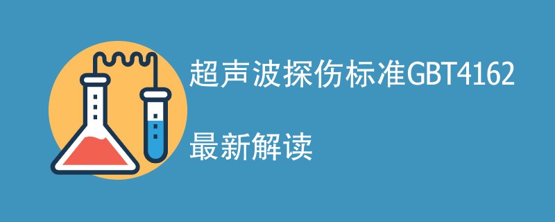 超声波探伤标准GBT4162最新解读